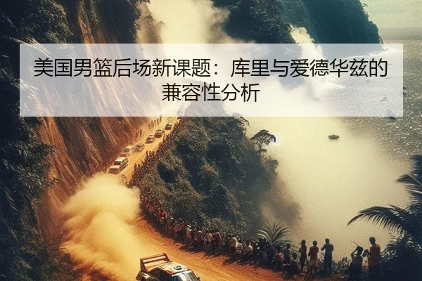 美国男篮后场新课题：库里与爱德华兹的兼容性分析