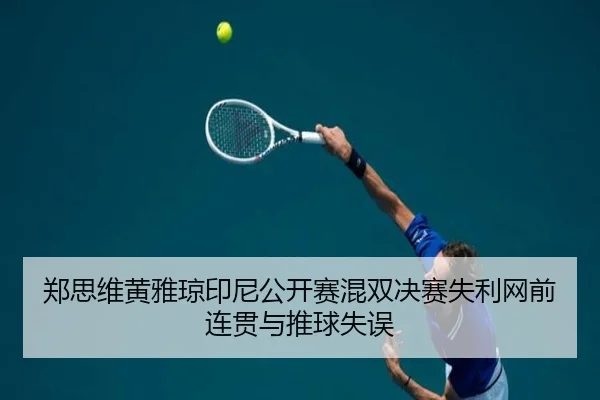 郑思维黄雅琼印尼公开赛混双决赛失利网前连贯与推球失误
