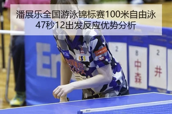 潘展乐全国游泳锦标赛100米自由泳47秒12出发反应优势分析